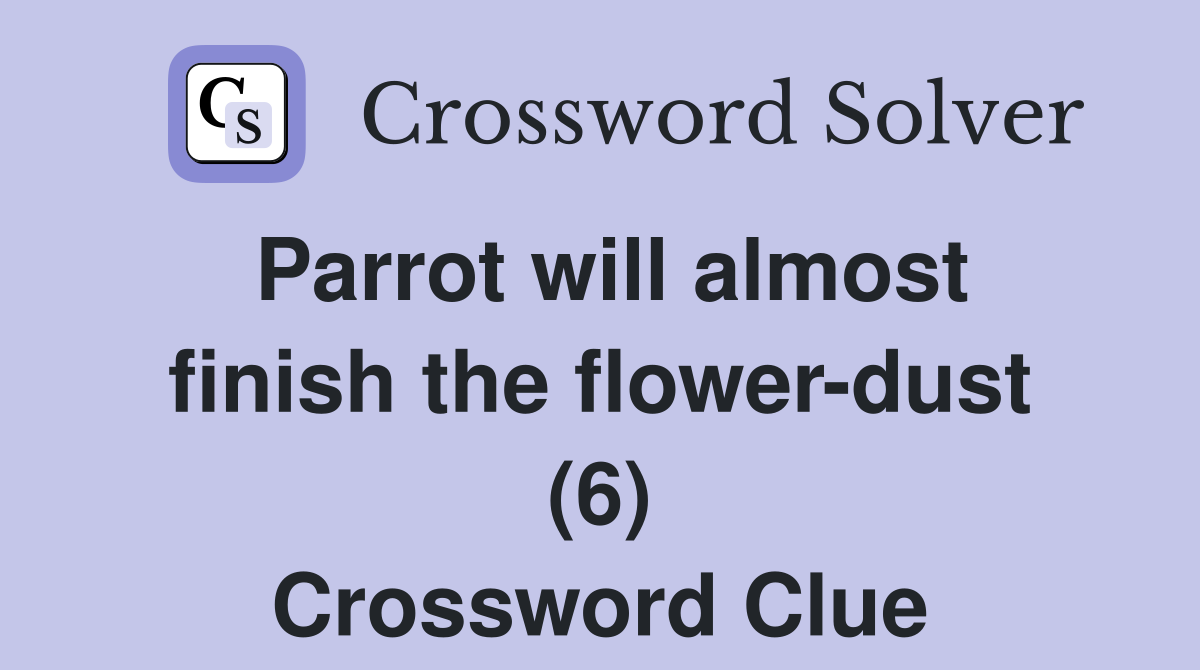 Parrot will almost finish the flowerdust (6) Crossword Clue Answers